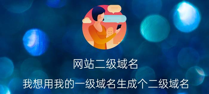 网站二级域名 我想用我的一级域名生成个二级域名，不知道怎么弄？